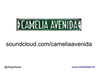 soundcloud.com/cameliaavenida


@diegodukao            www.mobilidade.fm
 