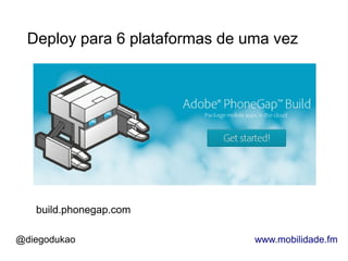 Deploy para 6 plataformas de uma vez




   build.phonegap.com

@diegodukao                     www.mobilidade.fm
 