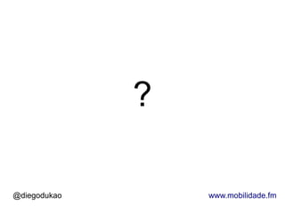 ?

@diegodukao       www.mobilidade.fm
 