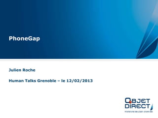 PhoneGap
Julien Roche
Human Talks Grenoble – le 12/02/2013
 