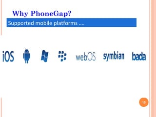 Why PhoneGap?
Supported mobile platforms ….




                                10
 