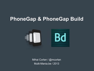 PhoneGap & PhoneGap Build
Mihai Corlan / @mcorlan
Multi-Mania.be / 2013
 