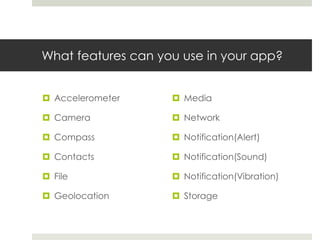What features can you use in your app?
 Accelerometer
 Camera
 Compass
 Contacts
 File
 Geolocation
 Media
 Network
 Notification(Alert)
 Notification(Sound)
 Notification(Vibration)
 Storage
 