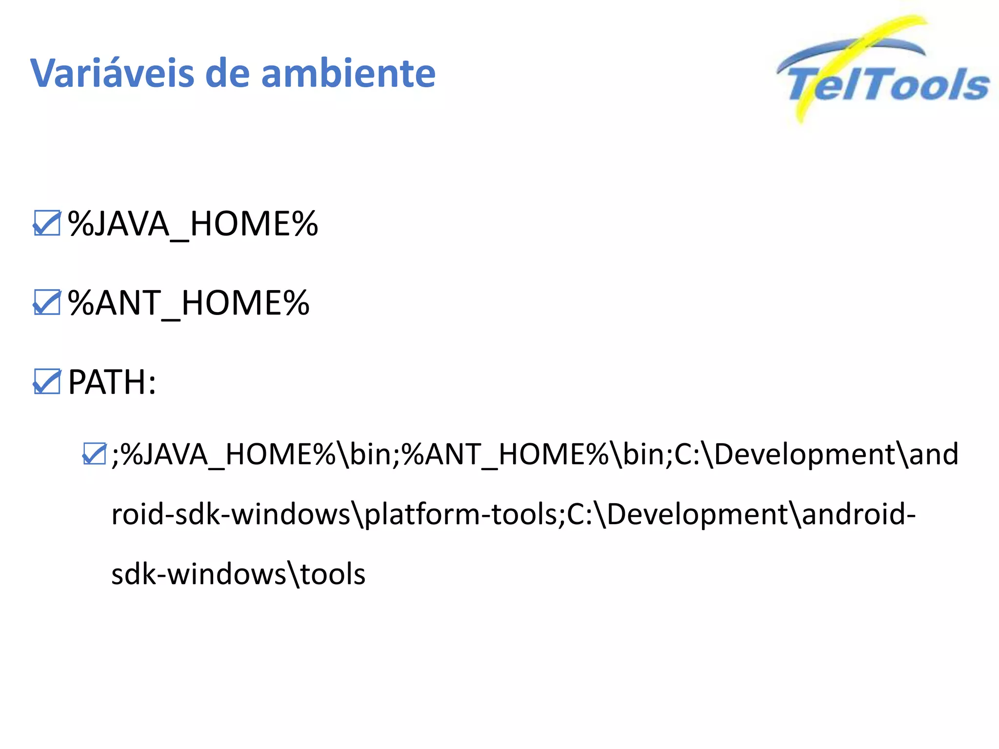 Variáveis de ambiente
☑%JAVA_HOME%
☑%ANT_HOME%
☑PATH:
☑;%JAVA_HOME%bin;%ANT_HOME%bin;C:Developmentand
roid-sdk-windowsplatform-tools;C:Developmentandroid-
sdk-windowstools
 