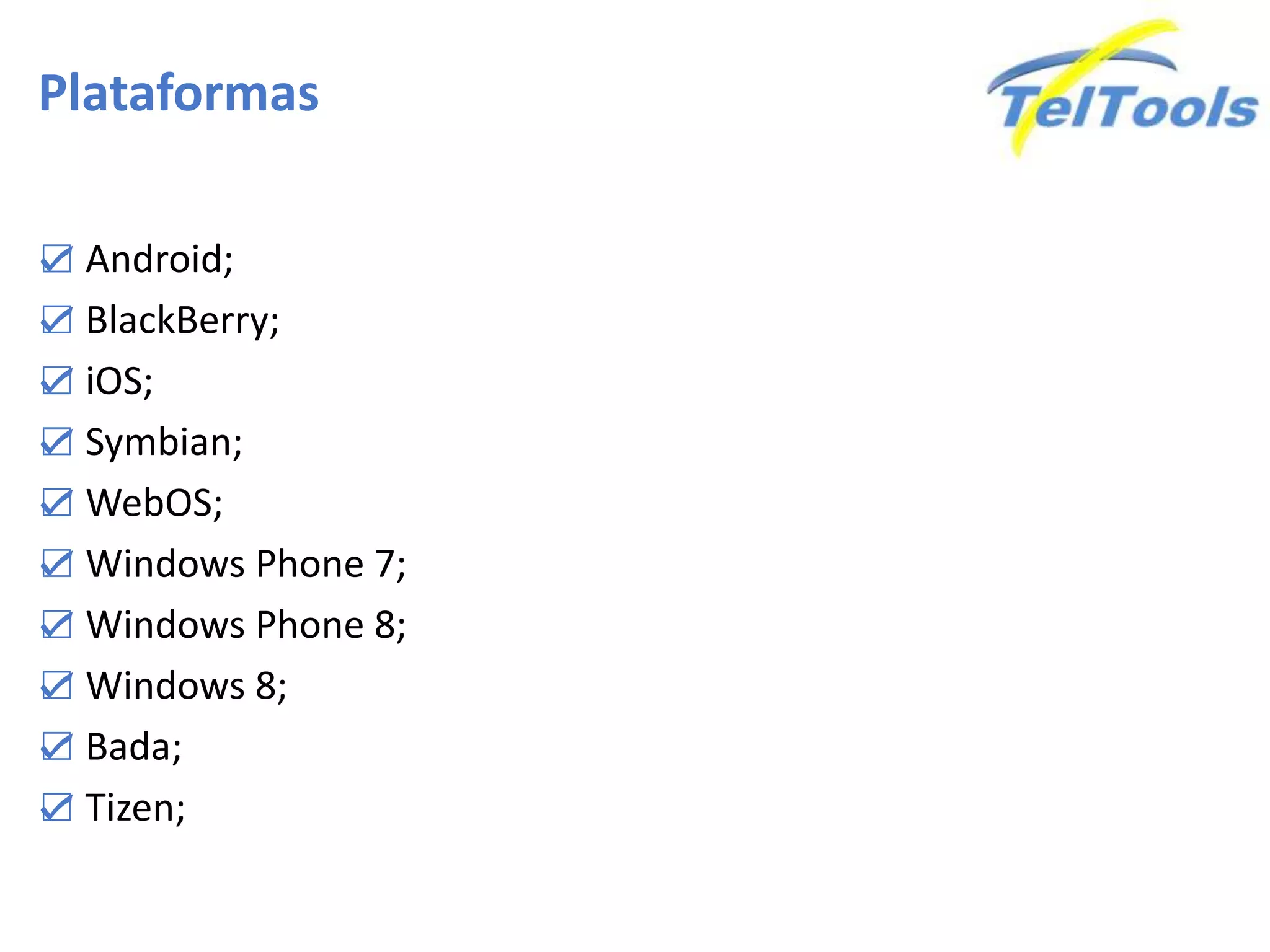 Plataformas
☑ Android;
☑ BlackBerry;
☑ iOS;
☑ Symbian;
☑ WebOS;
☑ Windows Phone 7;
☑ Windows Phone 8;
☑ Windows 8;
☑ Bada;
☑ Tizen;
 