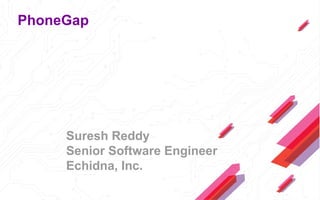 PhoneGap
Suresh Reddy
Senior Software Engineer
Echidna, Inc.
 