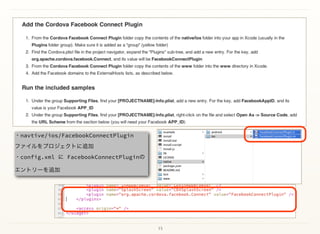 15
・navtive/ios/FacebookConnectPlugin 
ファイルをプロジェクトに追加 
・config.xml に FacebookConnectPluginの
エントリーを追加
 