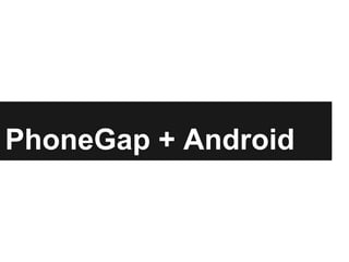 PhoneGap + Android
 