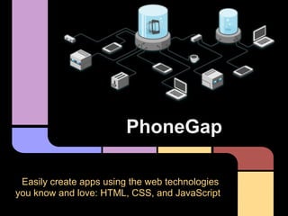 PhoneGap
Easily create apps using the web technologies
you know and love: HTML, CSS, and JavaScript

 