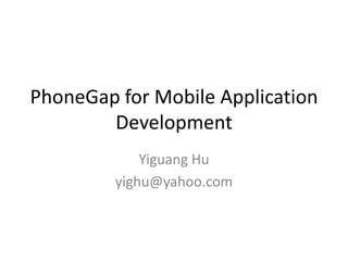 PhoneGap for Mobile Application
        Development
             Yiguang Hu
         yighu@yahoo.com
 