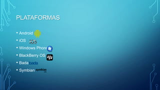 PLATAFORMAS
• Android
• iOS
• Windows Phone
• BlackBerry OS
• Bada
• Symbian
 