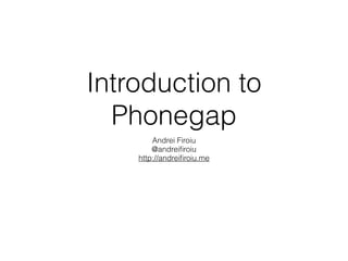 Introduction to
Phonegap
Andrei Firoiu
@andreiﬁroiu
http://andreiﬁroiu.me
 