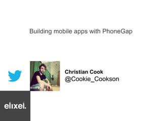 Building mobile apps with PhoneGap 
Christian Cook 
@Cookie_Cookson 
