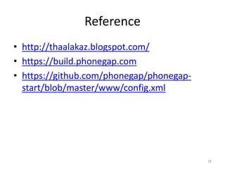 Reference
• http://thaalakaz.blogspot.com/
• https://build.phonegap.com
• https://github.com/phonegap/phonegap-
start/blob/master/www/config.xml
18
 