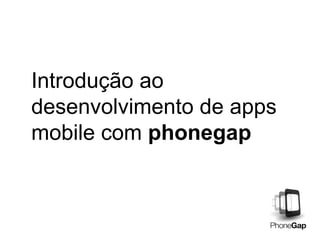 Introdução ao
desenvolvimento de apps
mobile com phonegap
 