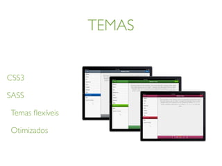 TEMAS
CSS3
SASS
Temas ﬂexíveis
Otimizados
 