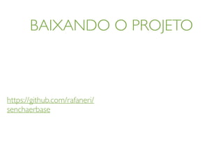 BAIXANDO O PROJETO
https://github.com/rafaneri/
senchaerbase
 