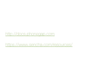 http://docs.phonegap.com
https://www.sencha.com/resources/
 