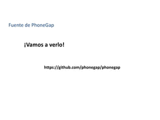 Fuente de PhoneGap
https://github.com/phonegap/phonegap
¡Vamos a verlo!
 