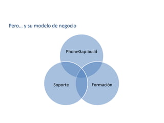 Pero… y su modelo de negocio
PhoneGap:build
FormaciónSoporte
 