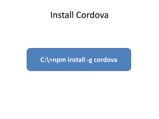 Install Cordova
C:>npm install -g cordova
 