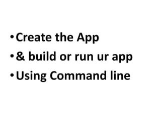 ?Create the App
?& build or run ur app
?Using Command line
 