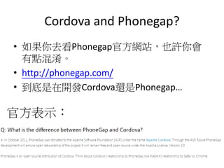 Cordova and Phonegap?
? ȥPhonegapٷWվҲS
c
? http://phonegap.com/
? _lCordova߀Phonegap
ٷʾ
 