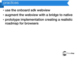 practices
• use the onboard sdk webview
• augment the webview with a bridge to native
• prototype implementation creating a realistic
  roadmap for browsers
 