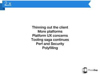 2.x



      Thinning out the client
          More platforms
       Platform UX concerns
      Tooling saga continues
         Perf and Security
             Polyfilling
 