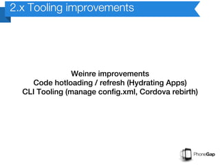 2.x Tooling improvements




                Weinre improvements
     Code hotloading / refresh (Hydrating Apps)
  CLI Tooling (manage config.xml, Cordova rebirth)
 
