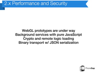 2.x Performance and Security




       WebGL prototypes are under way
    Background services with pure JavaScript
        Crypto and remote logic loading
     Binary transport w/ JSON serialization
 