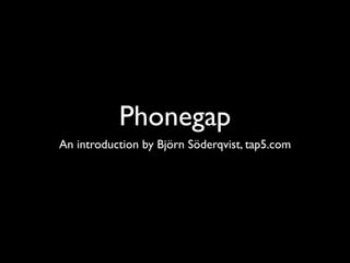 Phonegap
An introduction by Björn Söderqvist, tap5.com
 