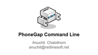PhoneGap Command Line
Anuchit Chalothorn
anuchit@redlinesoft.net

 