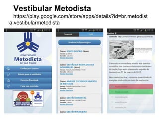 Vestibular Metodista
https://play.google.com/store/apps/details?id=br.metodist
a.vestibularmetodista
 