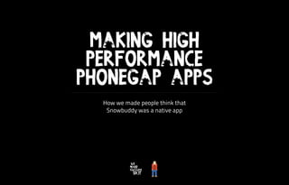 §
Making High
Performance
PhoneGap Apps
How we made people think that
Snowbuddy was a native app
§
 