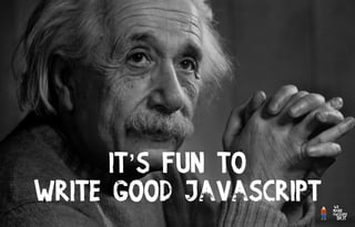 §
It’s fun to
write good javascript
 