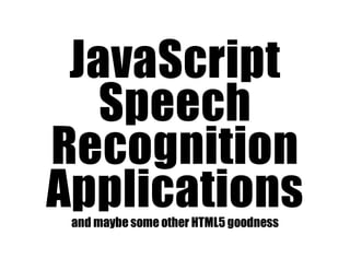 JavaScript
Speech
Recognition
Applicationsand maybe some other HTML5 goodness
 