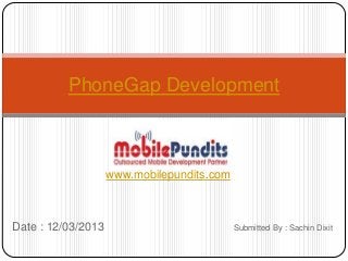 PhoneGap Development



                    www.mobilepundits.com



Date : 12/03/2013                           Submitted By : Sachin Dixit
 