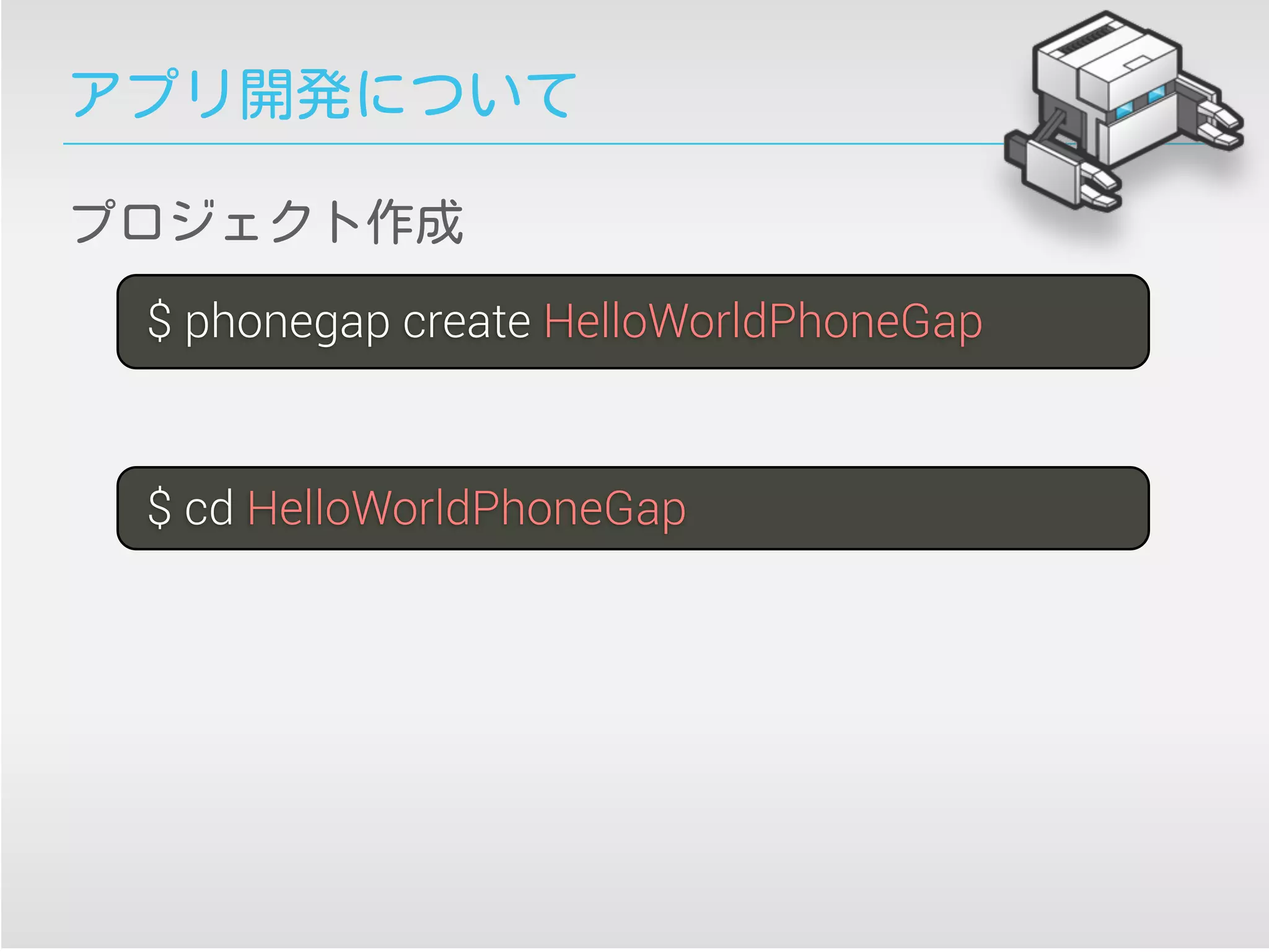 アプリ開発について
$ phonegap create HelloWorldPhoneGap
$ cd HelloWorldPhoneGap
プロジェクト作成
 