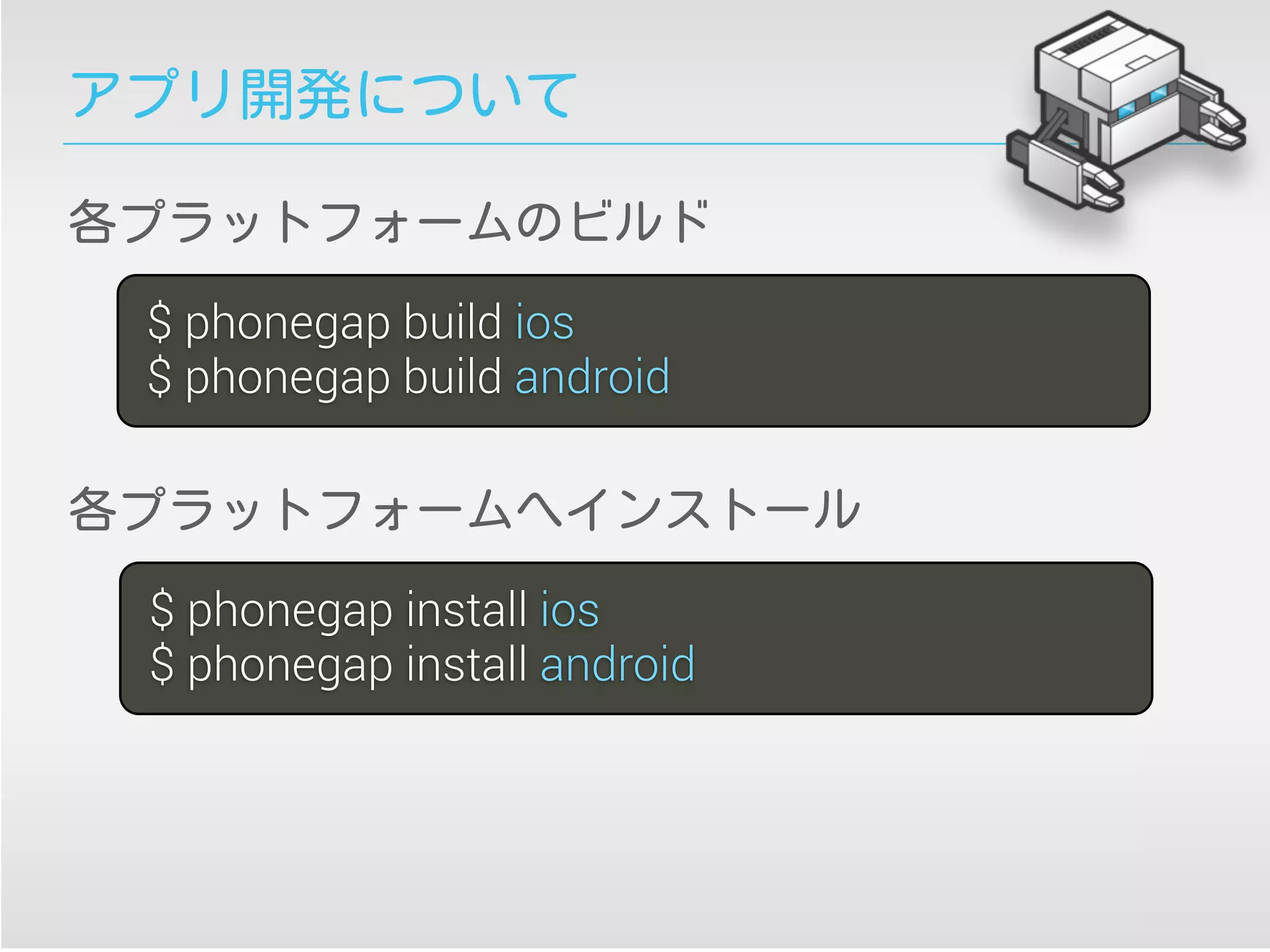 アプリ開発について
$ phonegap build ios
$ phonegap build android
各プラットフォームのビルド
$ phonegap install ios
$ phonegap install android
各プラットフォームへインストール
 