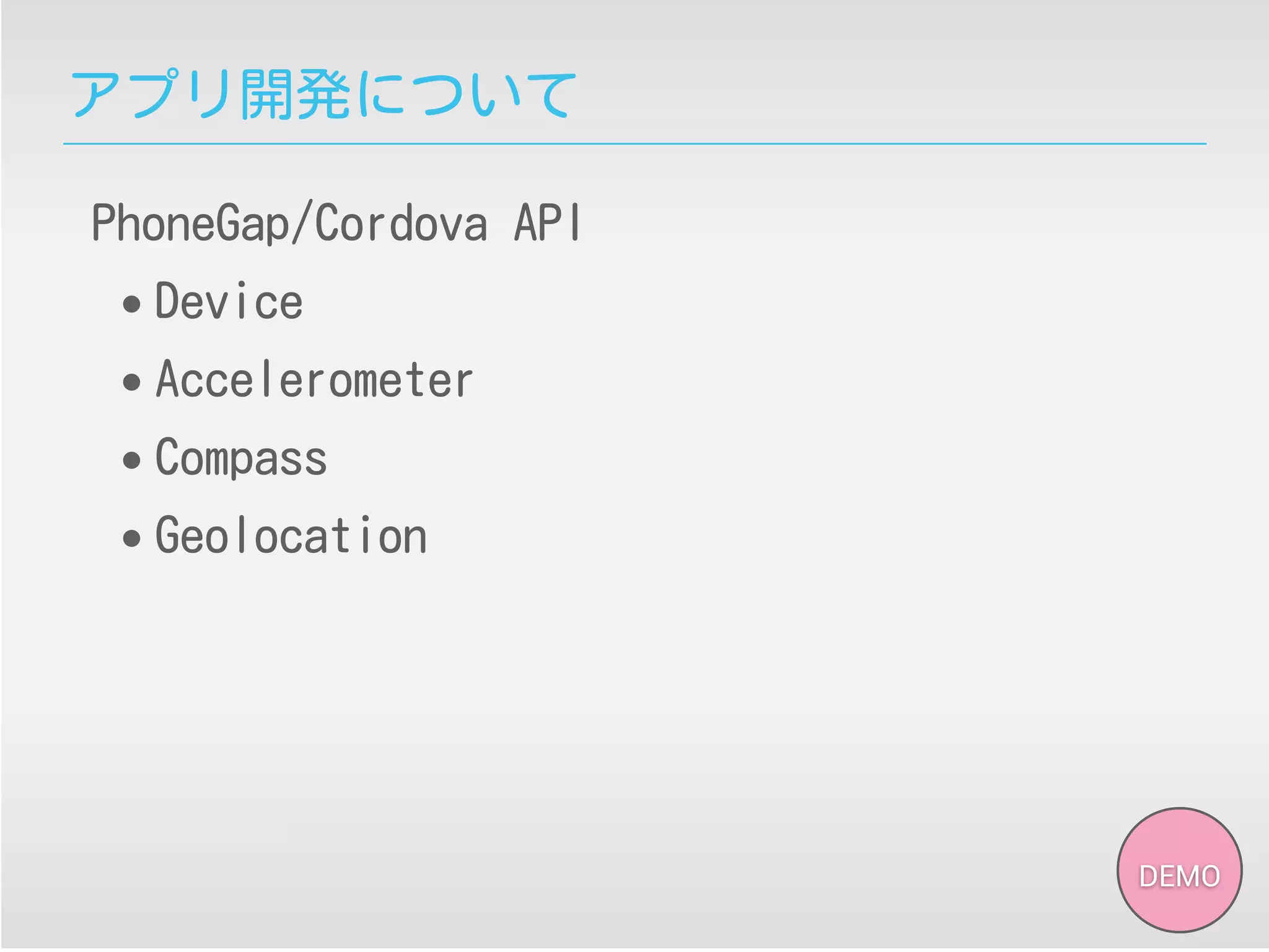 アプリ開発について
PhoneGap/Cordova API
• Device
• Accelerometer
• Compass
• Geolocation
DEMO
 