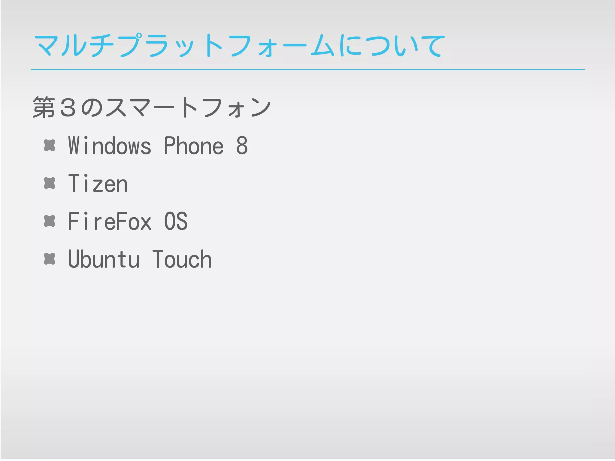 マルチプラットフォームについて
第３のスマートフォン
Windows Phone 8
Tizen
FireFox OS
Ubuntu Touch
 