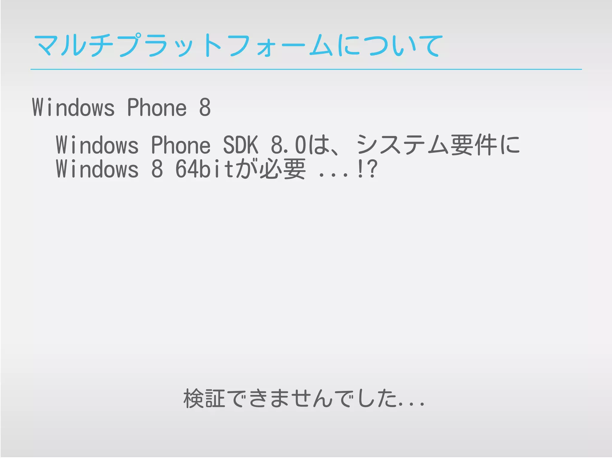マルチプラットフォームについて
Windows Phone 8
Windows Phone SDK 8.0は、システム要件に
Windows 8 64bitが必要 ...!?
検証できませんでした...
 