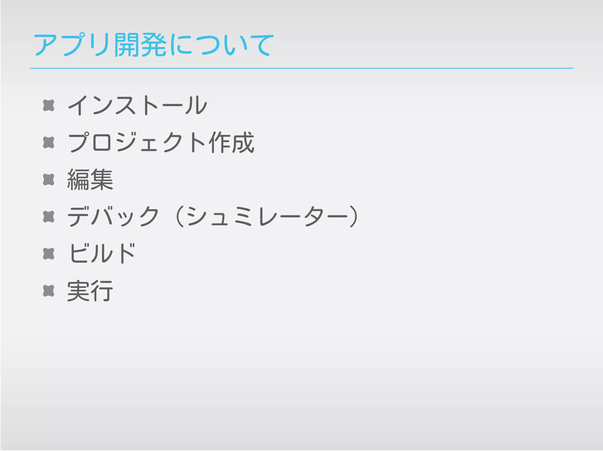 アプリ開発について
インストール
プロジェクト作成
編集
デバック (シュミレーター）
ビルド
実行
 