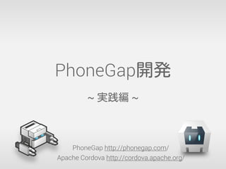 PhoneGap開発
~ 実践編 ~
PhoneGap http://phonegap.com/
Apache Cordova http://cordova.apache.org/
 