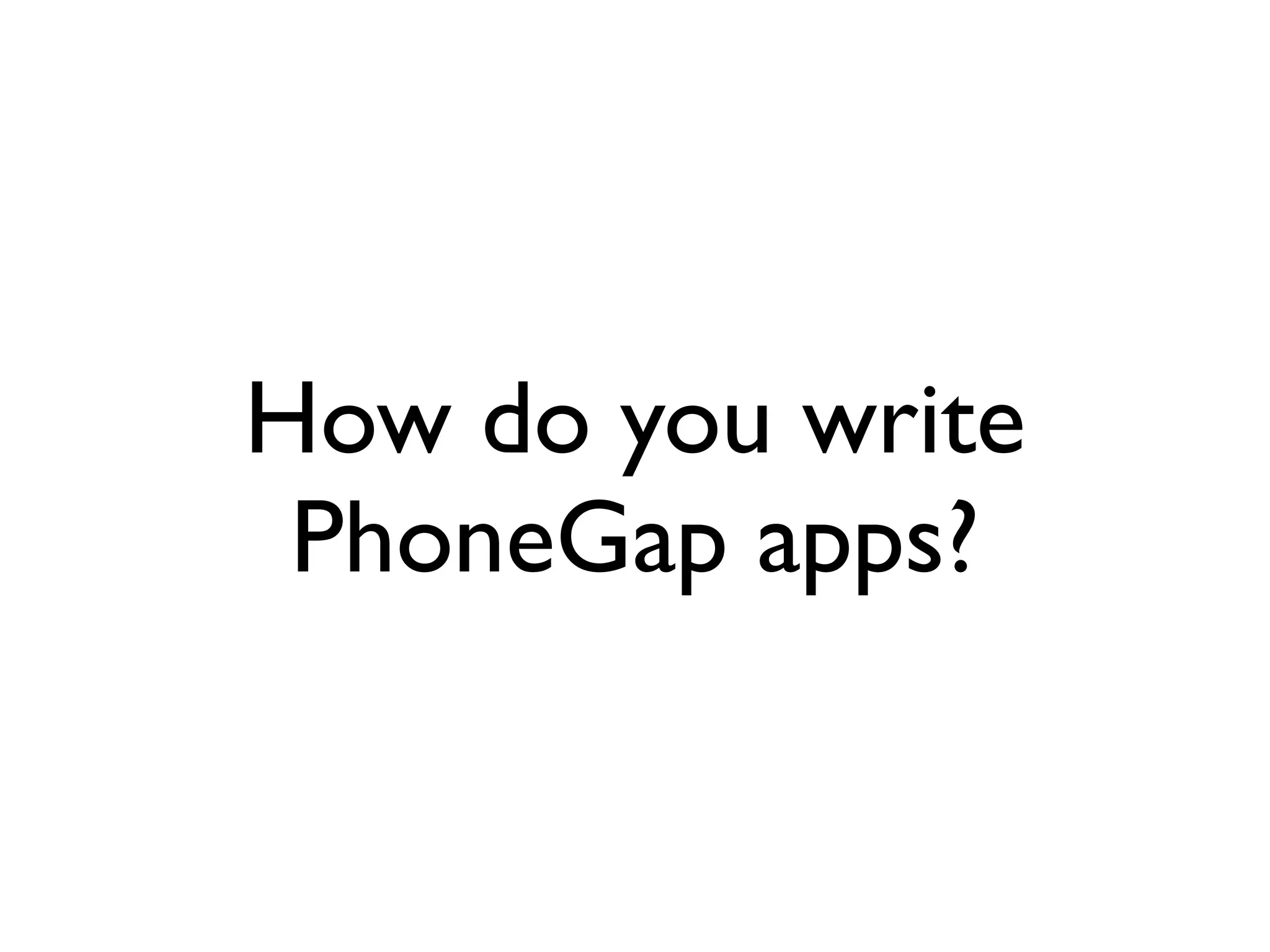 How do you write
 PhoneGap apps?
 