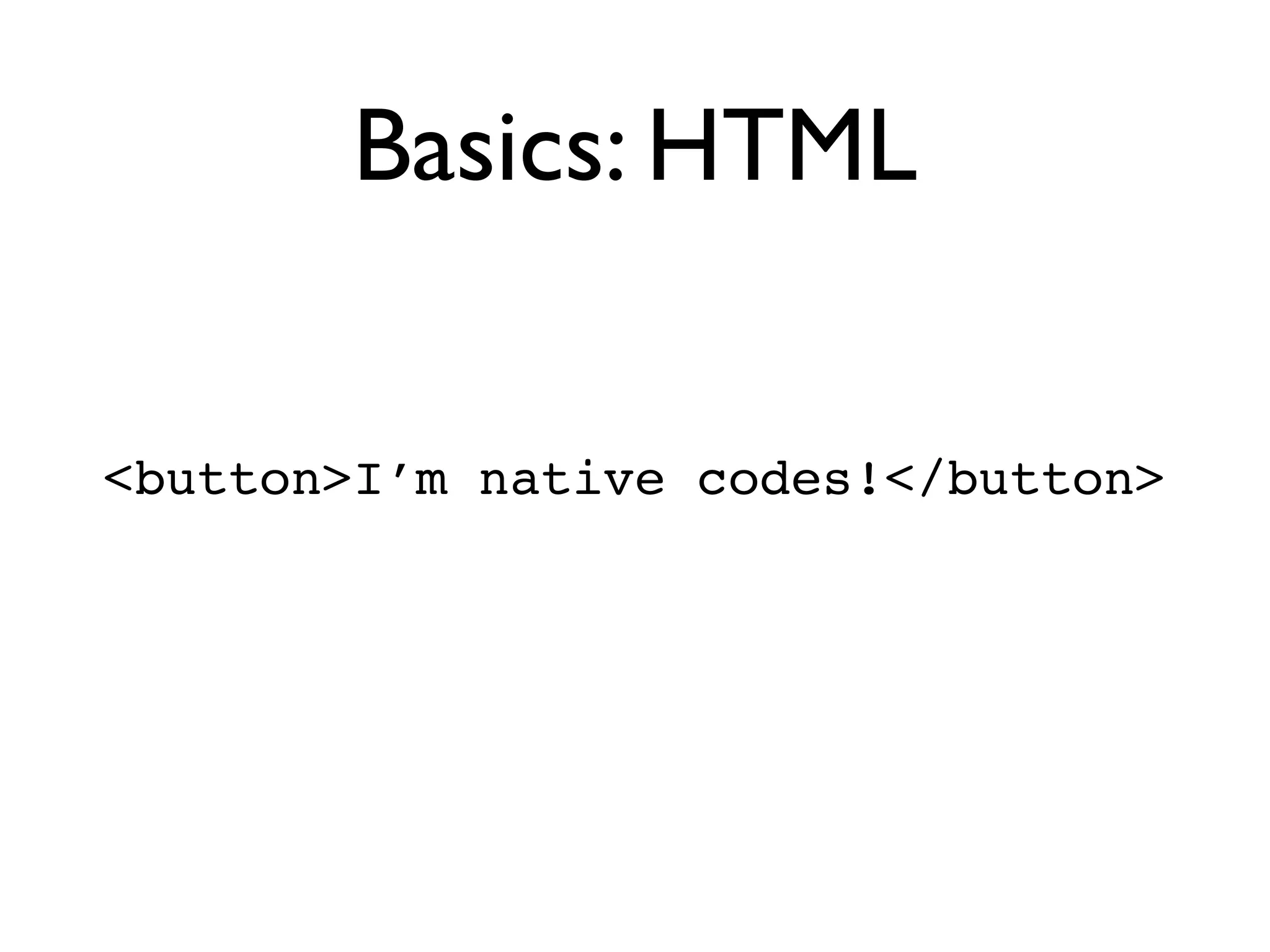 Basics: HTML


<button>I’m native codes!</button>
 