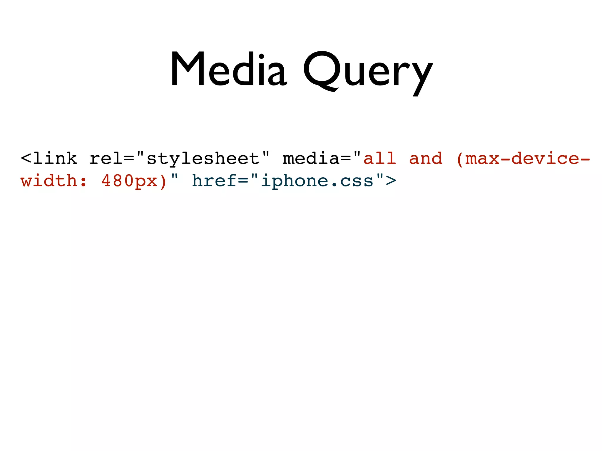 Media Query
<link rel="stylesheet" media="all and (max-device-
width: 480px)" href="iphone.css">
 