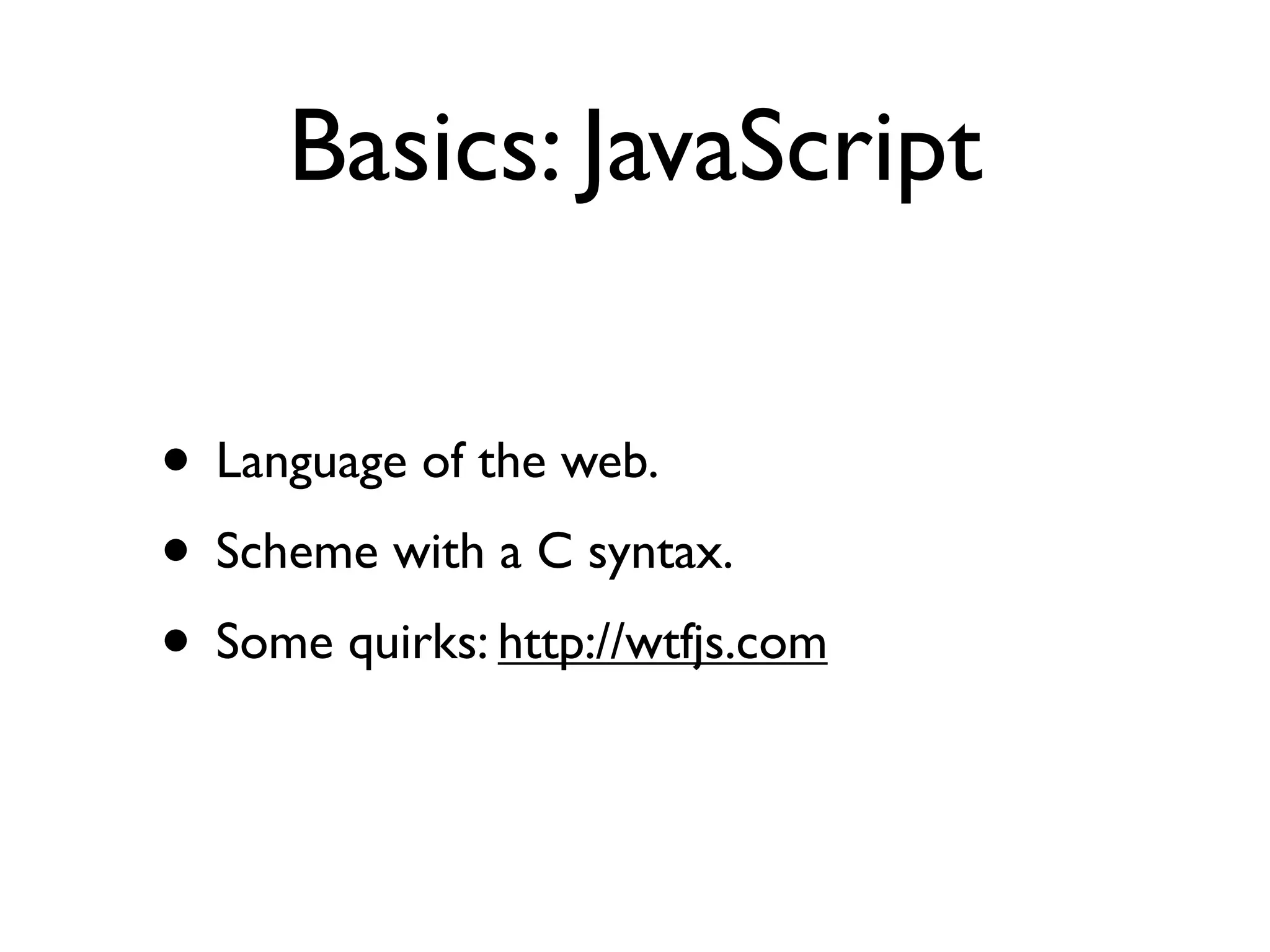 Basics: JavaScript

• Language of the web.
• Scheme with a C syntax.
• Some quirks: http://wtfjs.com
 