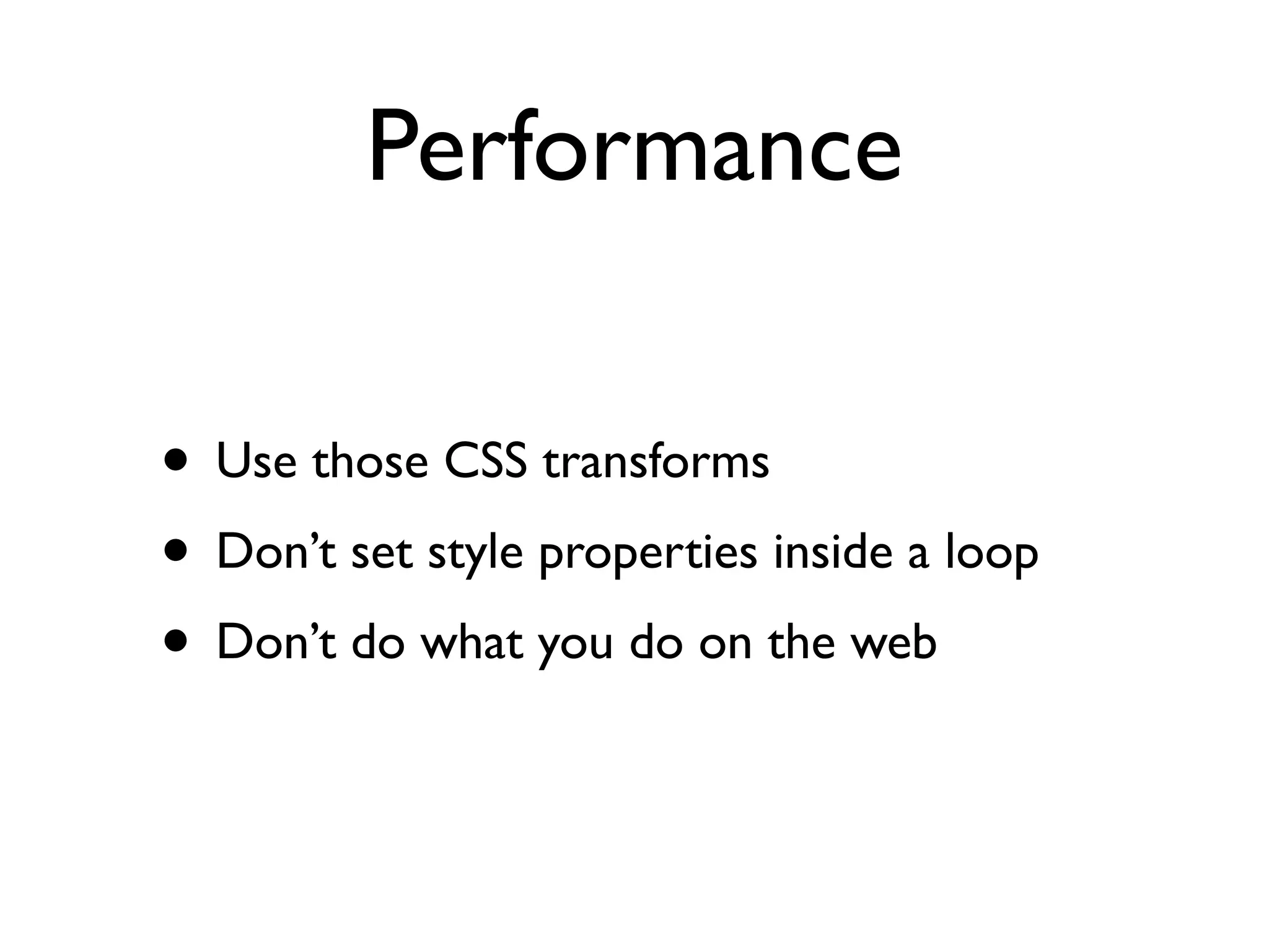 Performance

• Use those CSS transforms
• Don’t set style properties inside a loop
• Don’t do what you do on the web
 